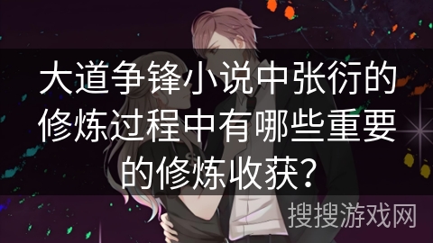 大道争锋小说中张衍的修炼过程中有哪些重要的修炼收获？