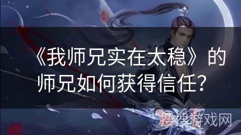 《我师兄实在太稳》的师兄如何获得信任？