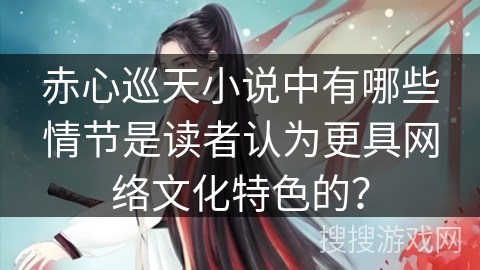 赤心巡天小说中有哪些情节是读者认为更具网络文化特色的？