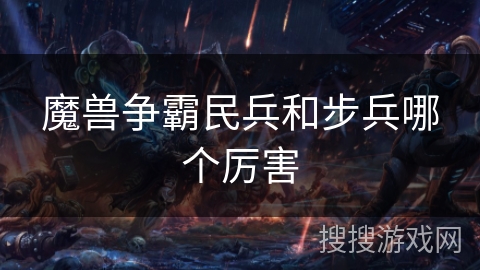 魔兽争霸民兵和步兵哪个厉害