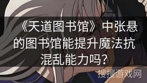 《天道图书馆》中张悬的图书馆能提升魔法抗混乱能力吗？