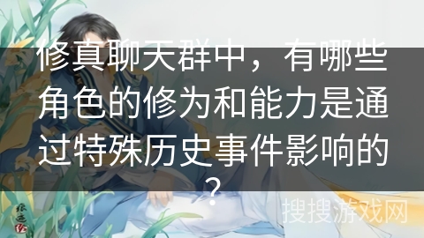 修真聊天群中，有哪些角色的修为和能力是通过特殊历史事件影响的？