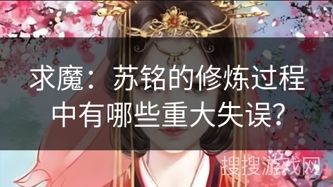 求魔：苏铭的修炼过程中有哪些重大失误？