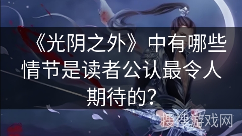 《光阴之外》中有哪些情节是读者公认最令人期待的？