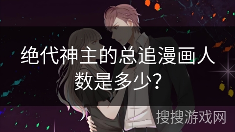 绝代神主的总追漫画人数是多少？
