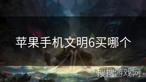 苹果手机文明6买哪个
