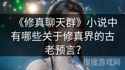 《修真聊天群》小说中有哪些关于修真界的古老预言？
