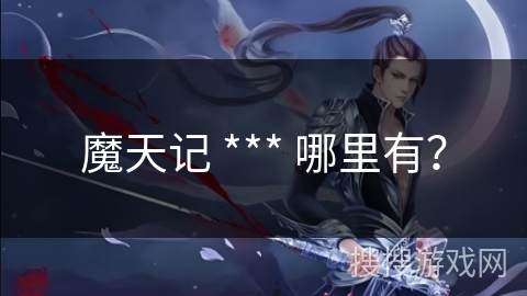 魔天记 *** 哪里有？