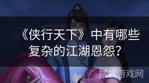 《侠行天下》中有哪些复杂的江湖恩怨？