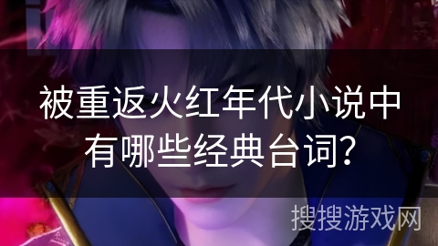 被重返火红年代小说中有哪些经典台词？