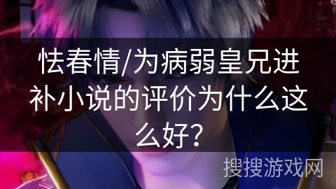 怯春情/为病弱皇兄进补小说的评价为什么这么好？