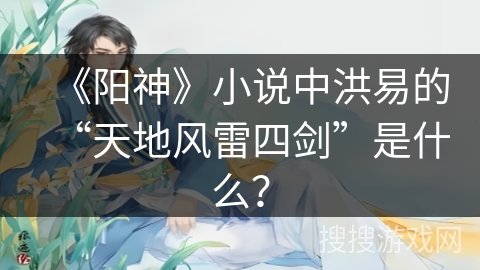 《阳神》小说中洪易的“天地风雷四剑”是什么？