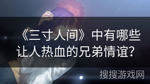 《三寸人间》中有哪些让人热血的兄弟情谊？