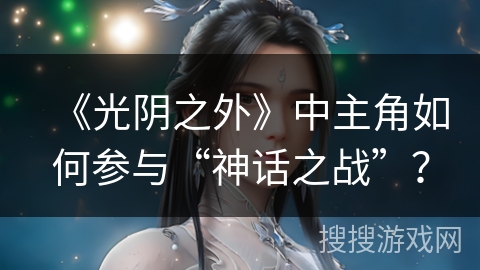 《光阴之外》中主角如何参与“神话之战”？