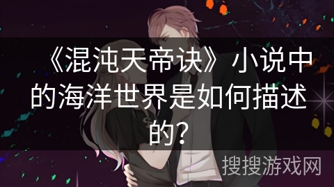 《混沌天帝诀》小说中的海洋世界是如何描述的？