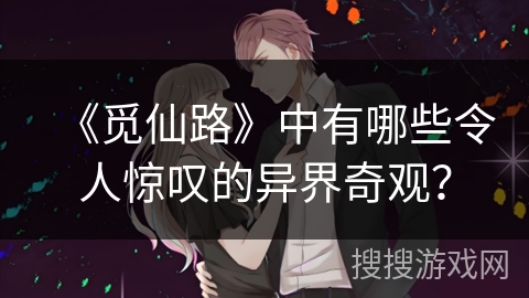 《觅仙路》中有哪些令人惊叹的异界奇观？