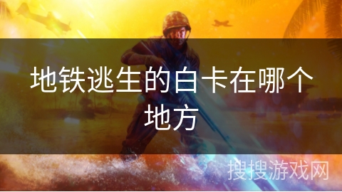 地铁逃生的白卡在哪个地方