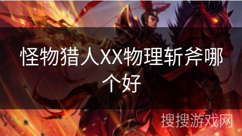 怪物猎人XX物理斩斧哪个好