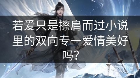 若爱只是擦肩而过小说里的双向专一爱情美好吗？