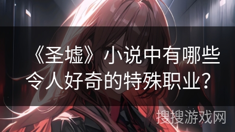 《圣墟》小说中有哪些令人好奇的特殊职业？