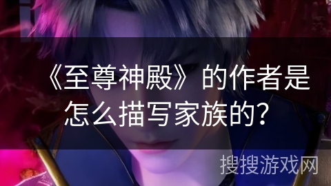 《至尊神殿》的作者是怎么描写家族的？