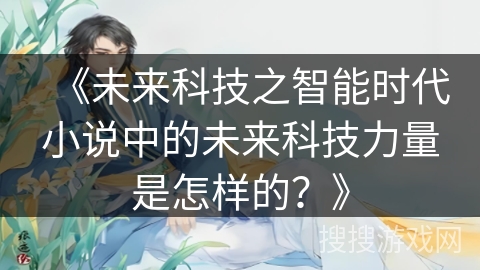 《未来科技之智能时代小说中的未来科技力量是怎样的？》
