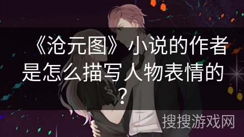 《沧元图》小说的作者是怎么描写人物表情的？