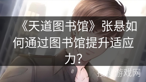 《天道图书馆》张悬如何通过图书馆提升适应力？