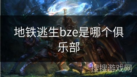 地铁逃生bze是哪个俱乐部