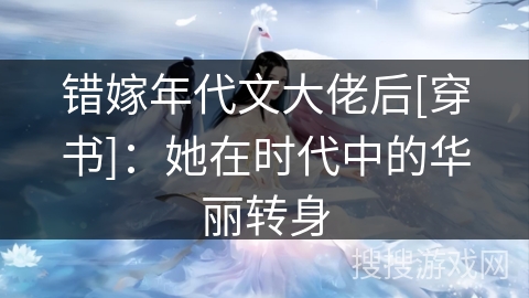 错嫁年代文大佬后[穿书]：她在时代中的华丽转身