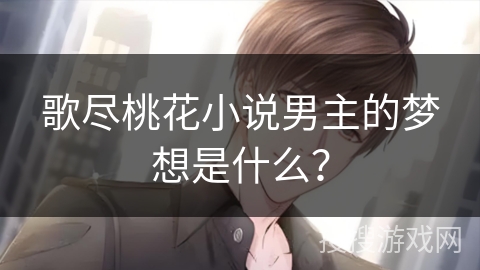 歌尽桃花小说男主的梦想是什么？