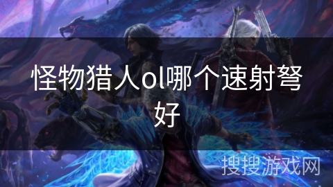 怪物猎人ol哪个速射弩好
