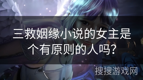 三救姻缘小说的女主是个有原则的人吗？