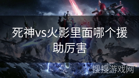 死神vs火影里面哪个援助厉害