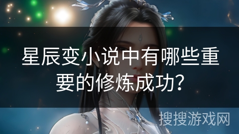 星辰变小说中有哪些重要的修炼成功? 星辰变小说中有哪些重要的修炼成功?
