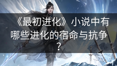 《最初进化》小说中有哪些进化的宿命与抗争？