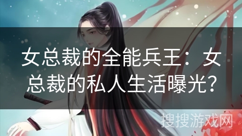 女总裁的全能兵王：女总裁的私人生活曝光？