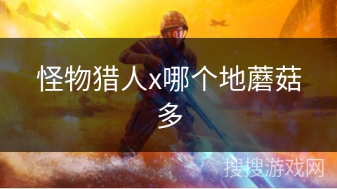 怪物猎人x哪个地蘑菇多