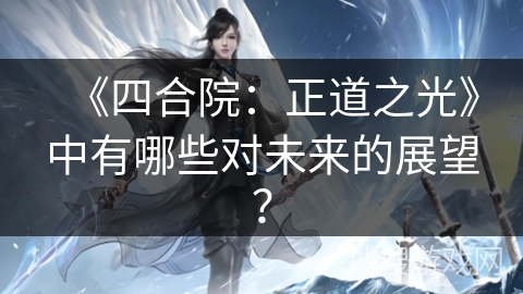 《四合院:正道之光》中有哪些对未来的展望? 《四合院:正道之光》中有哪些对未来的展望?