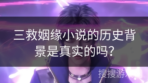 三救姻缘小说的历史背景是真实的吗？