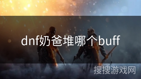 dnf奶爸堆哪个buff dnf奶爸堆哪个buff