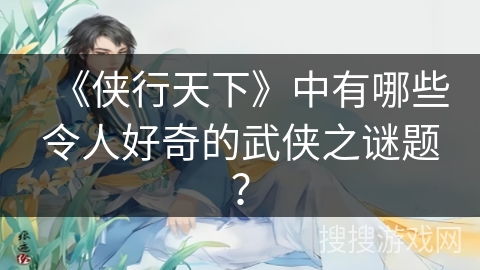 《侠行天下》中有哪些令人好奇的武侠之谜题？