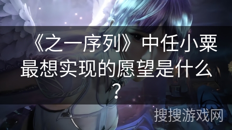 《之一序列》中任小粟最想实现的愿望是什么？