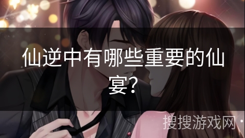 仙逆中有哪些重要的仙宴？