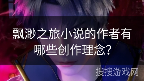 飘渺之旅小说的作者有哪些创作理念？