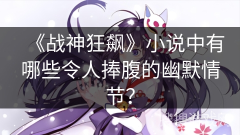 《战神狂飙》小说中有哪些令人捧腹的幽默情节？