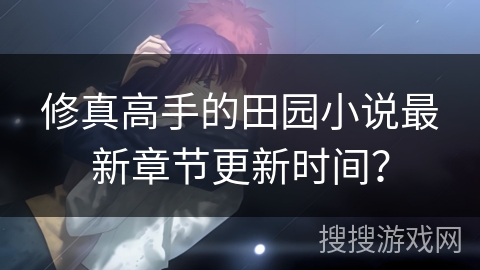 修真高手的田园小说最新章节更新时间？