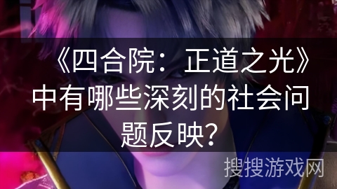 《四合院:正道之光》中有哪些深刻的社会问题反映? 《四合院:正道之光》中有哪些深刻的社会问题反映?