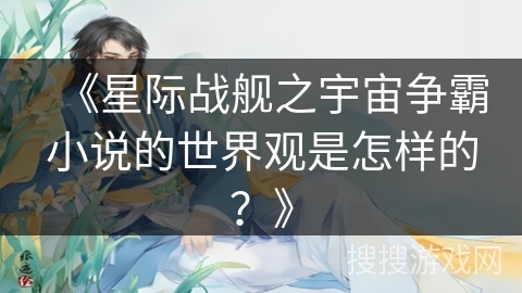 《星际战舰之宇宙争霸小说的世界观是怎样的？》