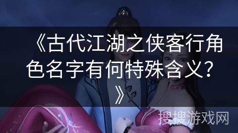 《古代江湖之侠客行角色名字有何特殊含义？》